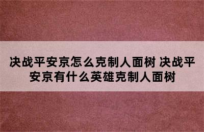 决战平安京怎么克制人面树 决战平安京有什么英雄克制人面树